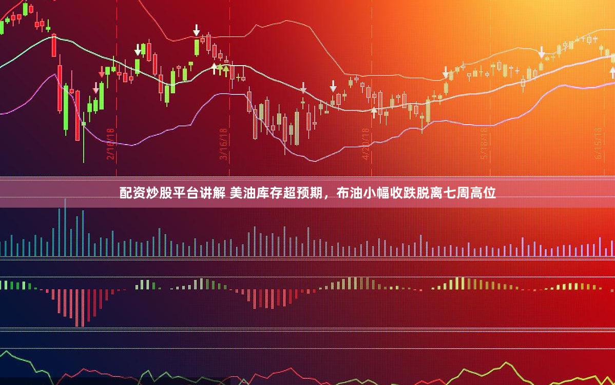 配资炒股平台讲解 美油库存超预期，布油小幅收跌脱离七周高位