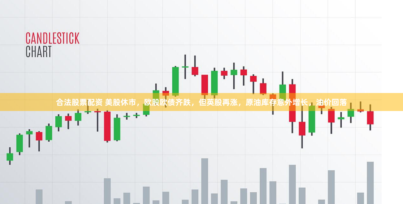 合法股票配资 美股休市，欧股欧债齐跌，但英股再涨，原油库存意外增长，油价回落