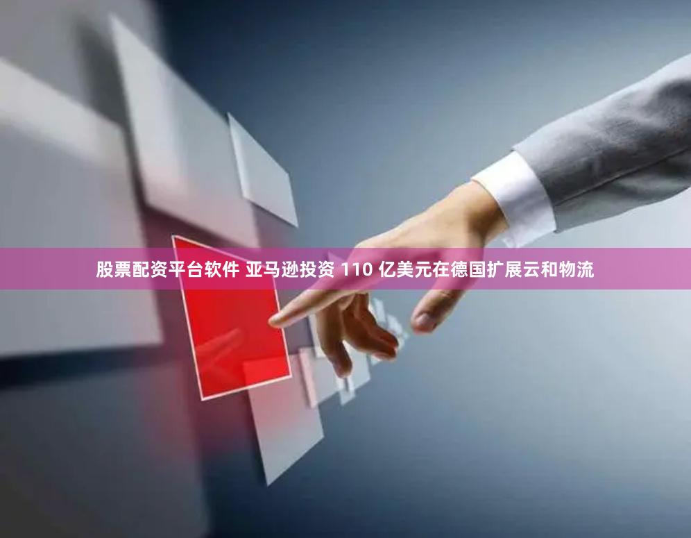 股票配资平台软件 亚马逊投资 110 亿美元在德国扩展云和物流
