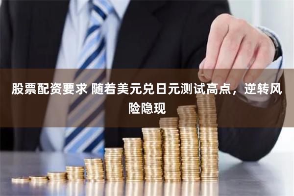 股票配资要求 随着美元兑日元测试高点，逆转风险隐现
