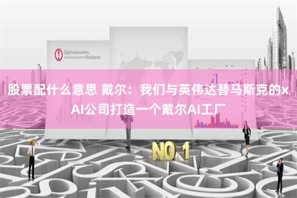 股票配什么意思 戴尔：我们与英伟达替马斯克的xAI公司打造一个戴尔AI工厂