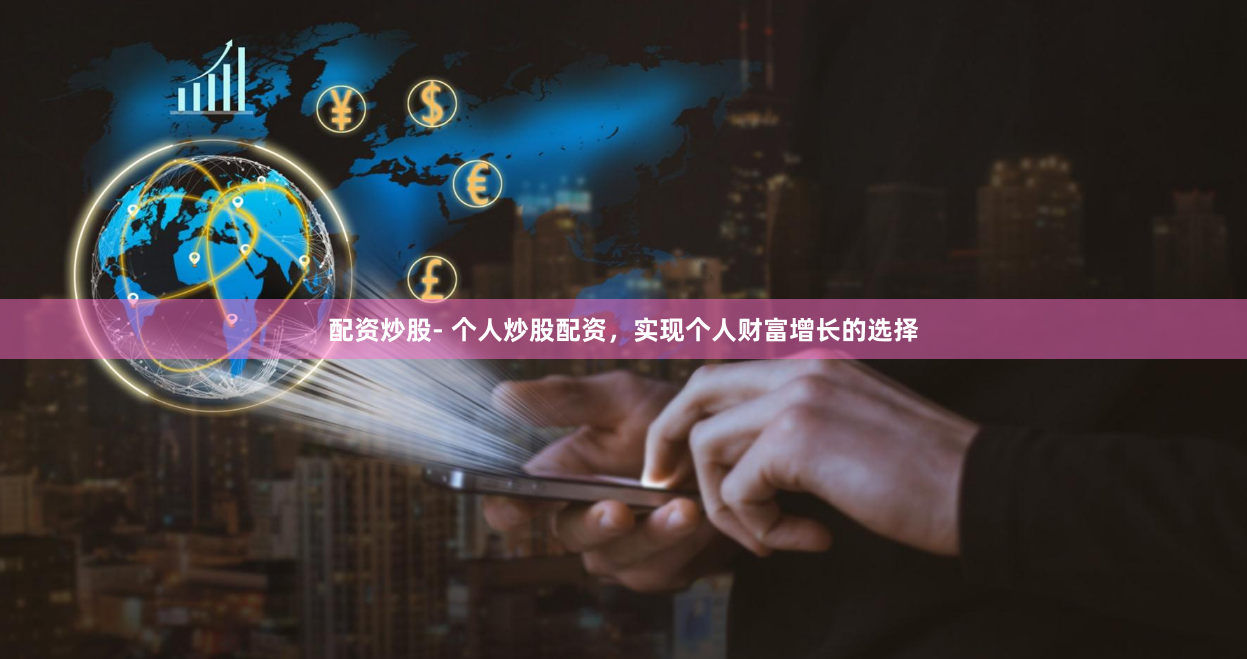 配资炒股- 个人炒股配资，实现个人财富增长的选择