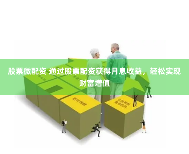 股票微配资 通过股票配资获得月息收益，轻松实现财富增值