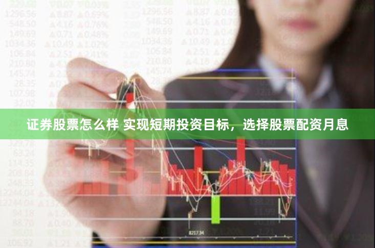 证券股票怎么样 实现短期投资目标，选择股票配资月息
