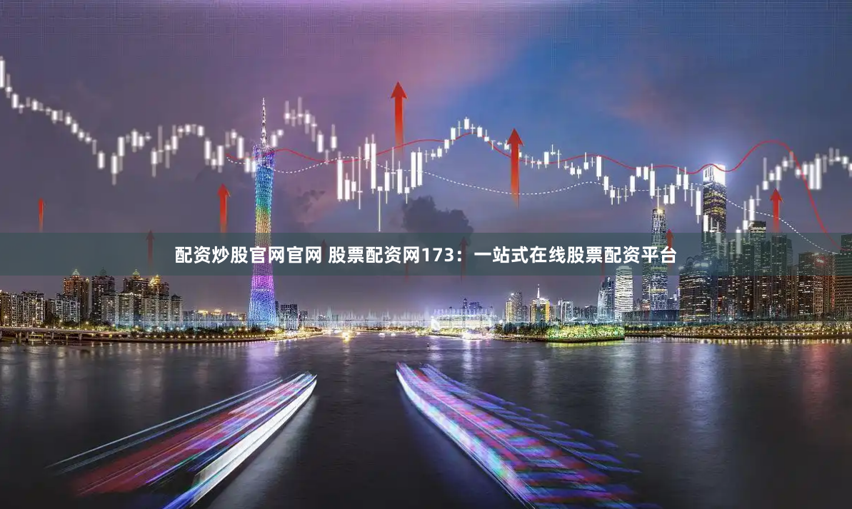 配资炒股官网官网 股票配资网173：一站式在线股票配资平台
