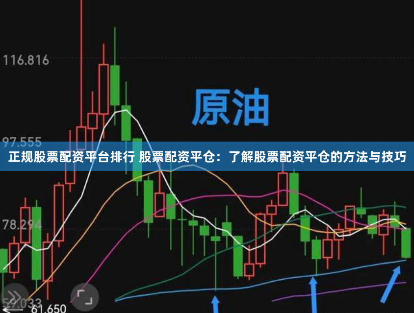 正规股票配资平台排行 股票配资平仓：了解股票配资平仓的方法与技巧