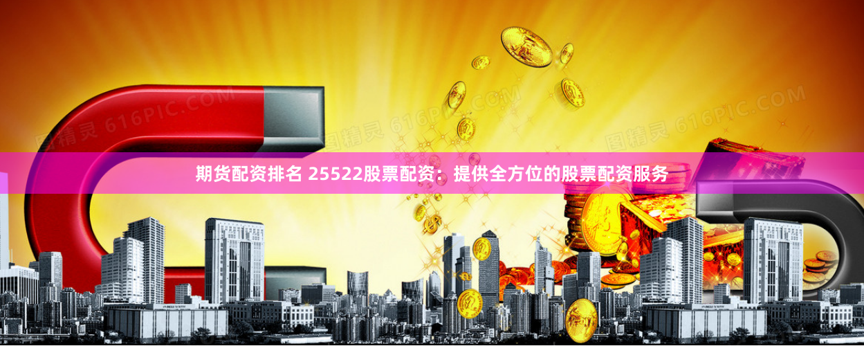 期货配资排名 25522股票配资：提供全方位的股票配资服务