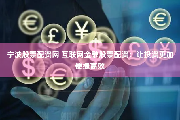 宁波股票配资网 互联网金融股票配资：让投资更加便捷高效