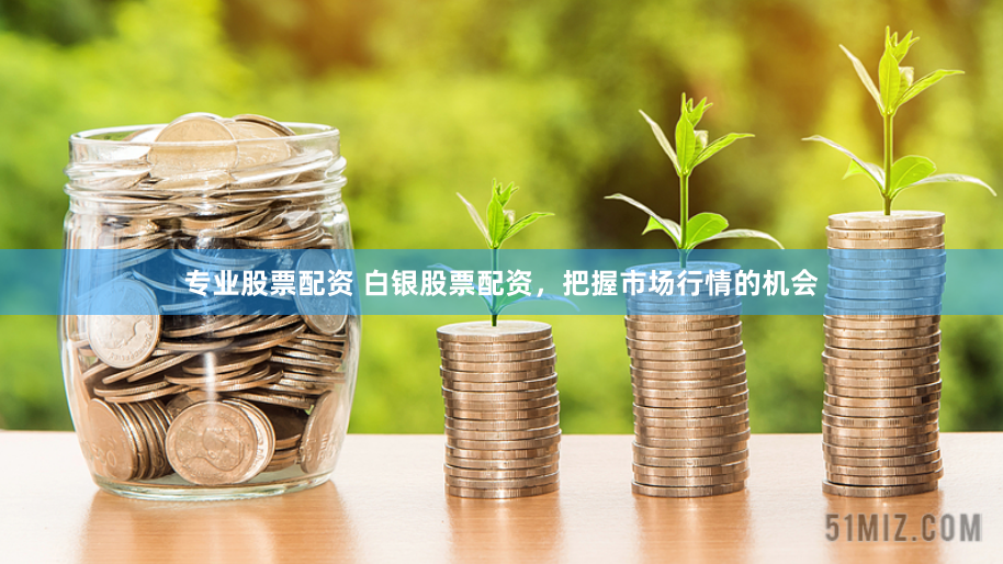 专业股票配资 白银股票配资，把握市场行情的机会
