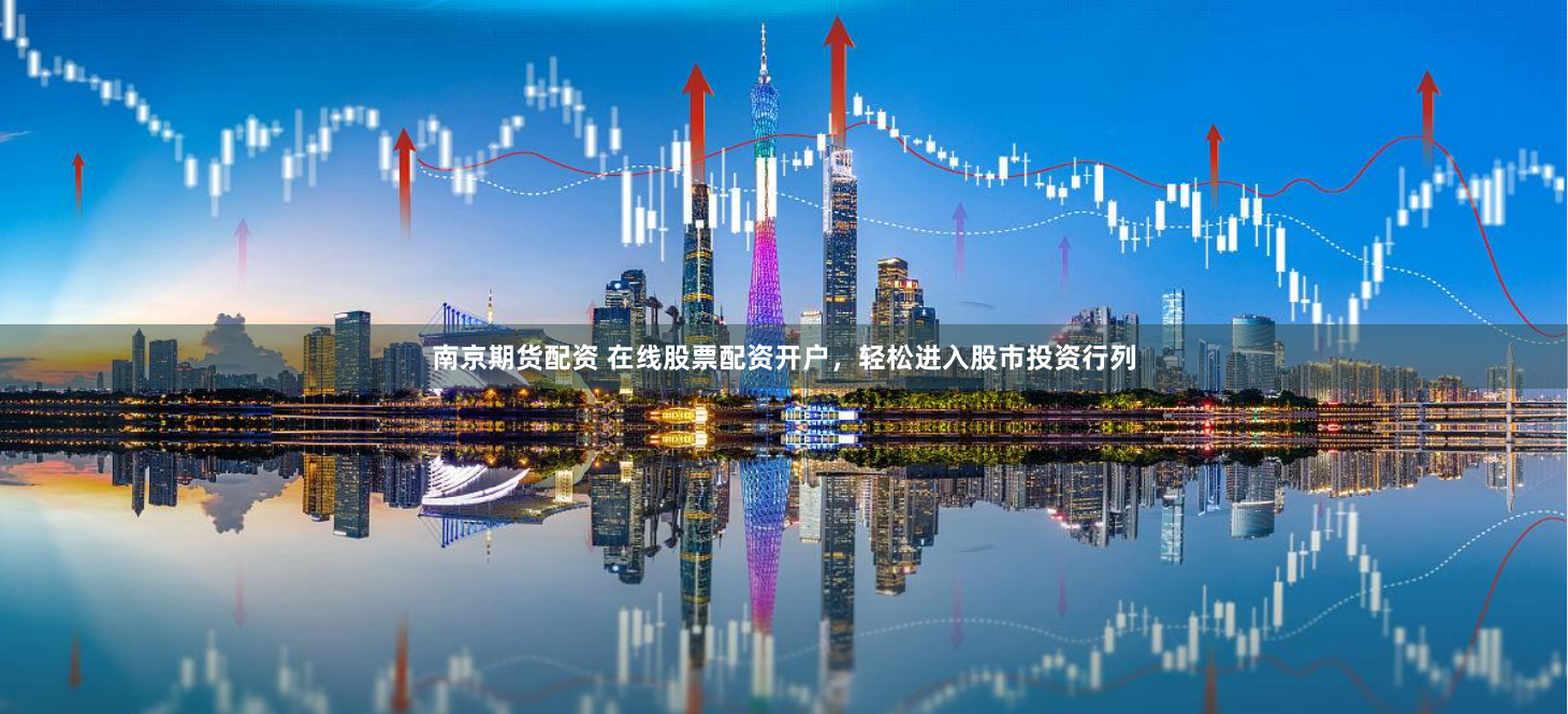 南京期货配资 在线股票配资开户，轻松进入股市投资行列