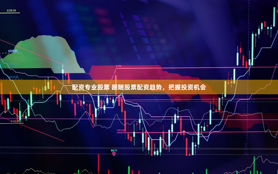 配资专业股票 跟随股票配资趋势，把握投资机会