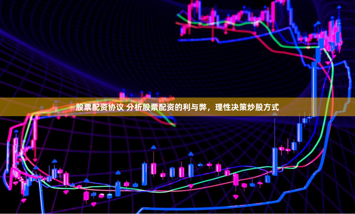 股票配资协议 分析股票配资的利与弊，理性决策炒股方式