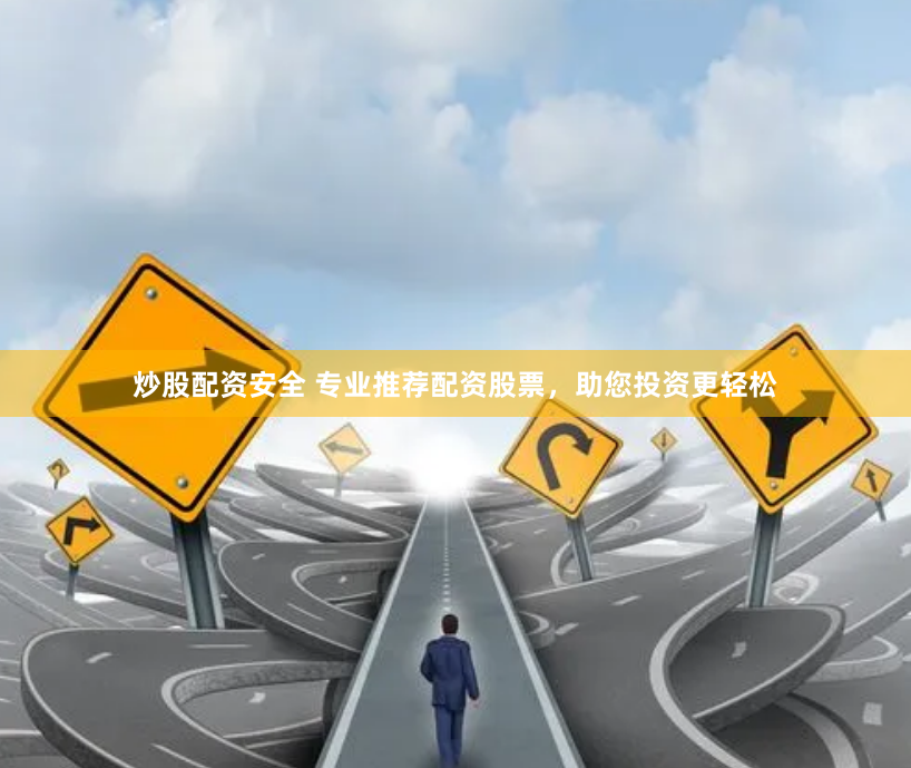 炒股配资安全 专业推荐配资股票，助您投资更轻松