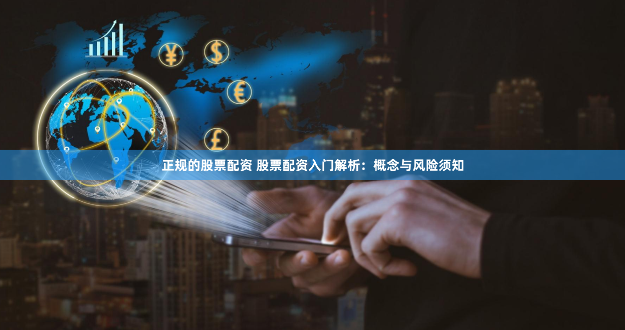 正规的股票配资 股票配资入门解析：概念与风险须知