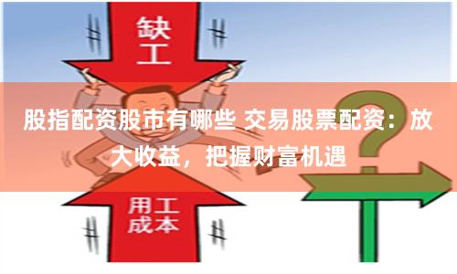 股指配资股市有哪些 交易股票配资：放大收益，把握财富机遇
