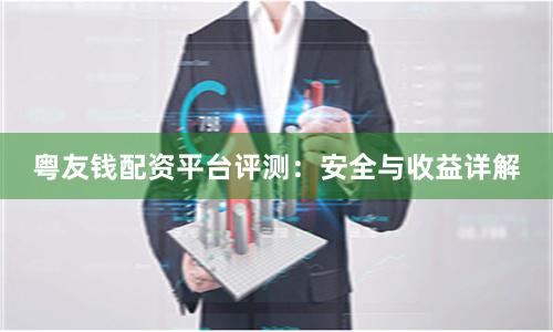 粤友钱配资平台评测：安全与收益详解