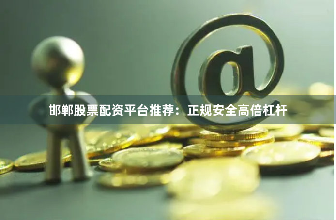 邯郸股票配资平台推荐：正规安全高倍杠杆