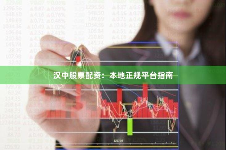 汉中股票配资：本地正规平台指南