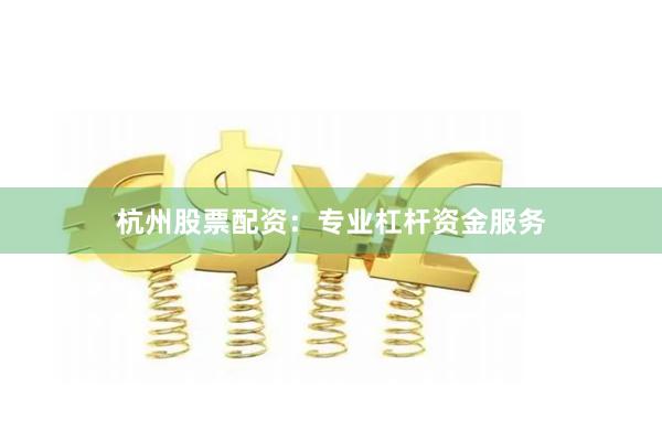 杭州股票配资：专业杠杆资金服务