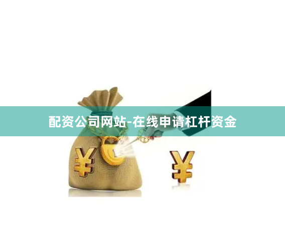 配资公司网站-在线申请杠杆资金