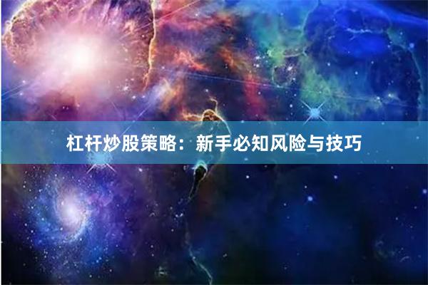 杠杆炒股策略：新手必知风险与技巧