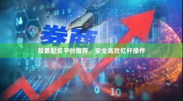 股票配资平台推荐，安全高效杠杆操作