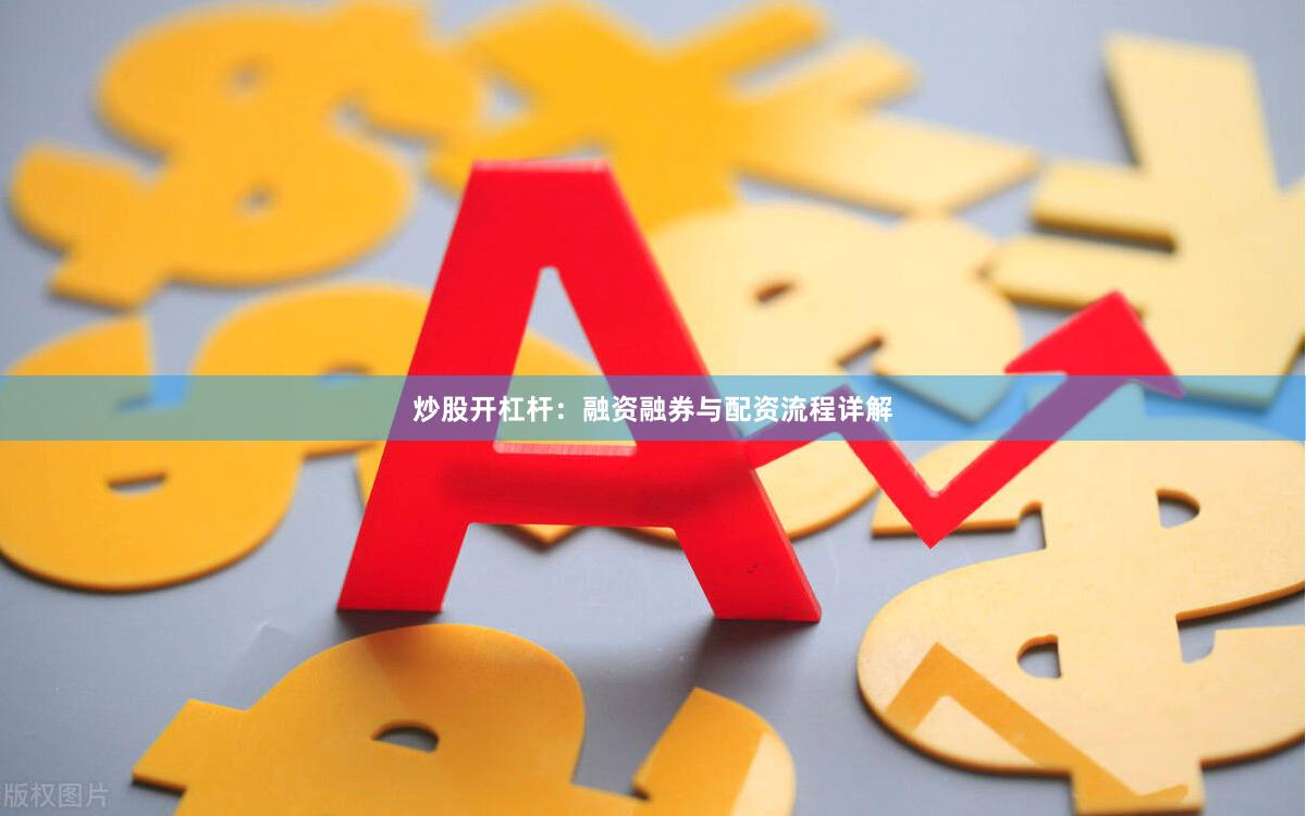 炒股开杠杆：融资融券与配资流程详解