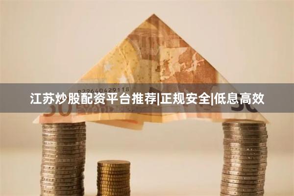 江苏炒股配资平台推荐|正规安全|低息高效