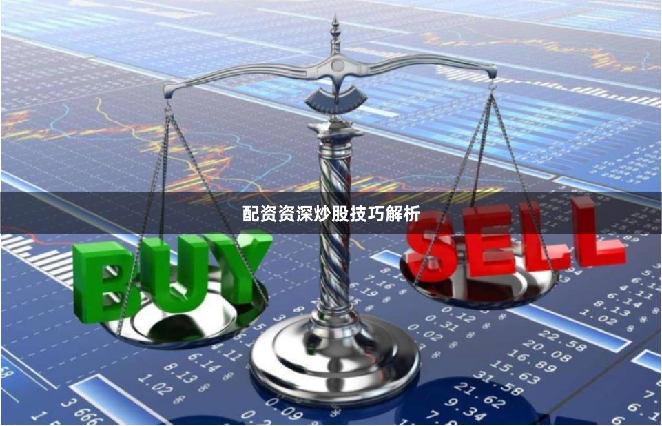 配资资深炒股技巧解析