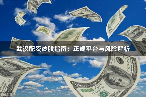 武汉配资炒股指南：正规平台与风险解析