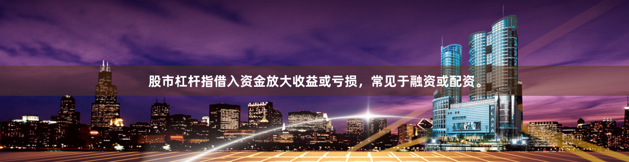 股市杠杆指借入资金放大收益或亏损，常见于融资或配资。