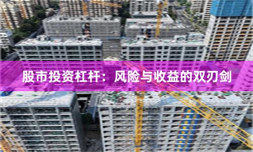 股市投资杠杆:风险与收益的双刃剑