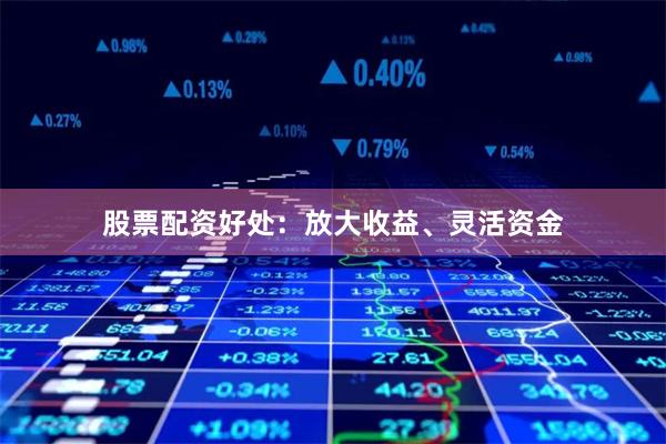 股票配资好处：放大收益、灵活资金