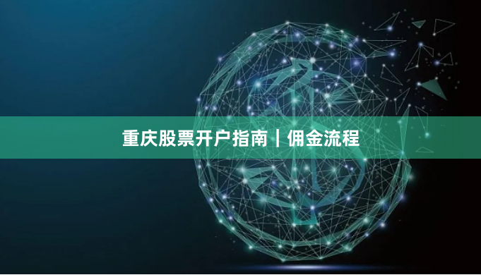 重庆股票开户指南｜佣金流程