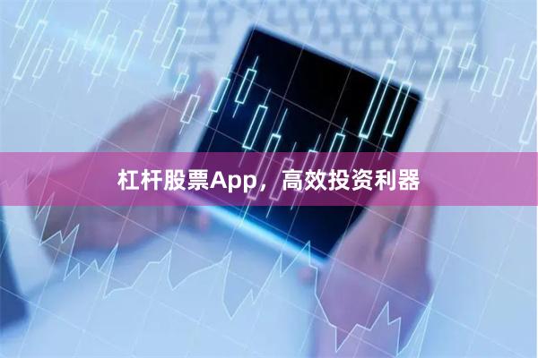 杠杆股票App，高效投资利器