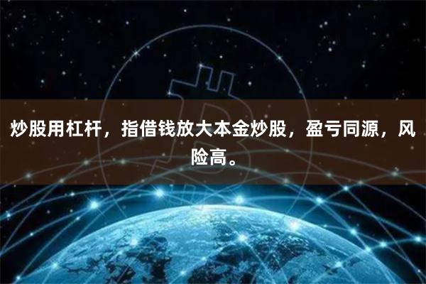 炒股用杠杆，指借钱放大本金炒股，盈亏同源，风险高。