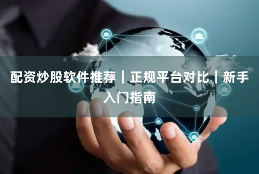 配资炒股软件推荐｜正规平台对比｜新手入门指南