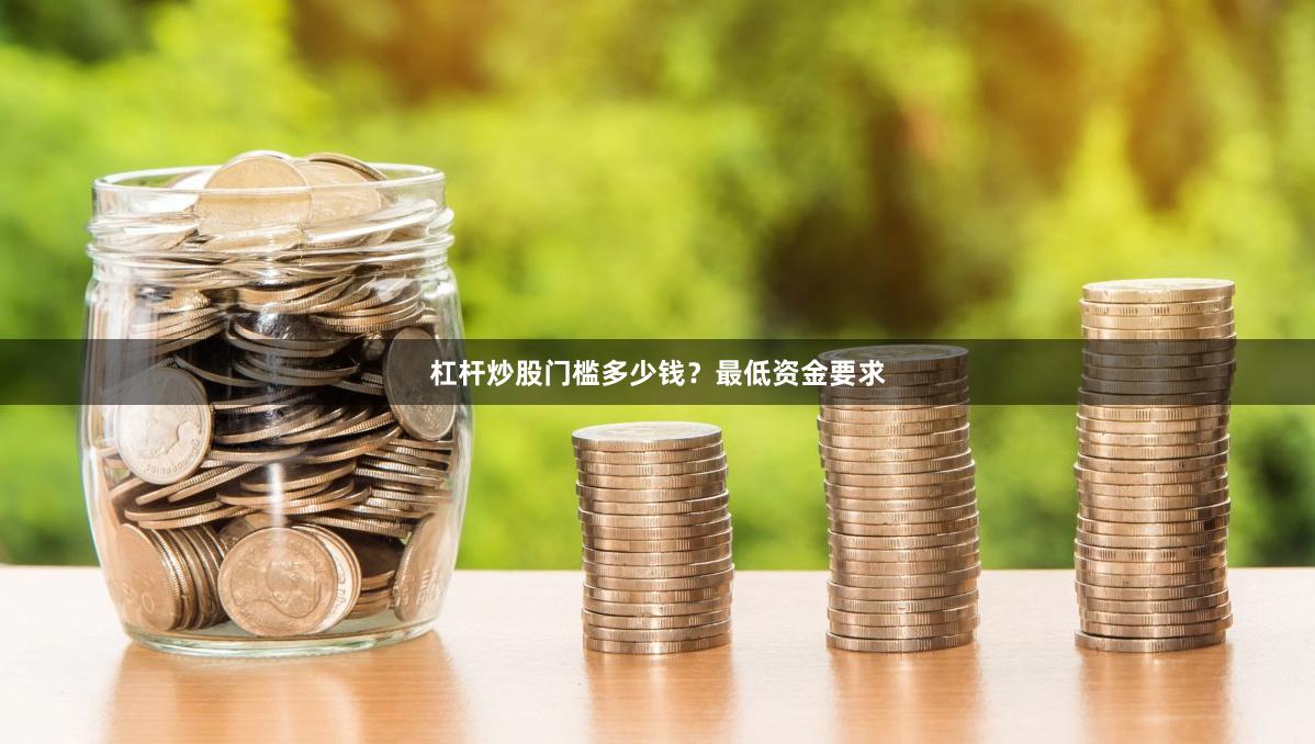 杠杆炒股门槛多少钱？最低资金要求