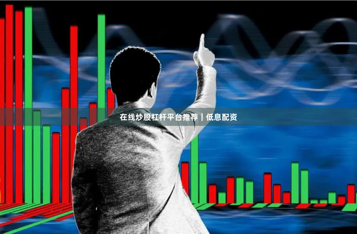 在线炒股杠杆平台推荐｜低息配资