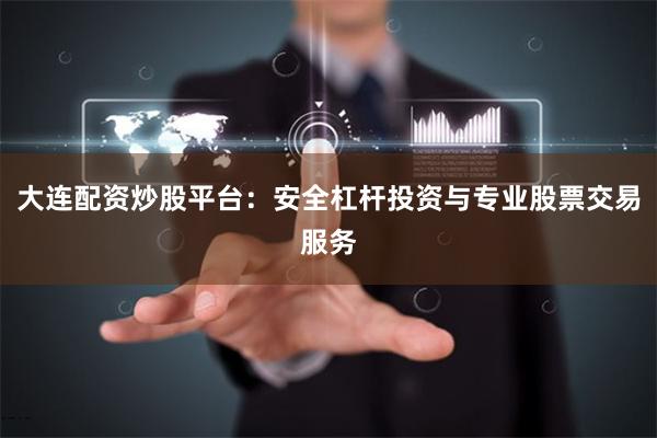 大连配资炒股平台：安全杠杆投资与专业股票交易服务