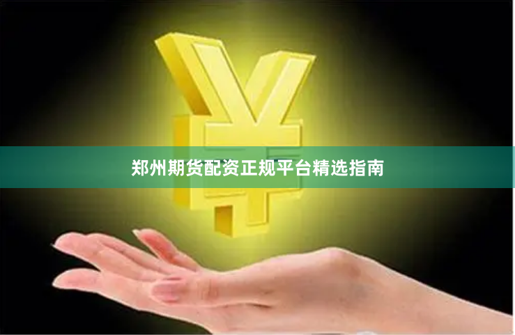 郑州期货配资正规平台精选指南