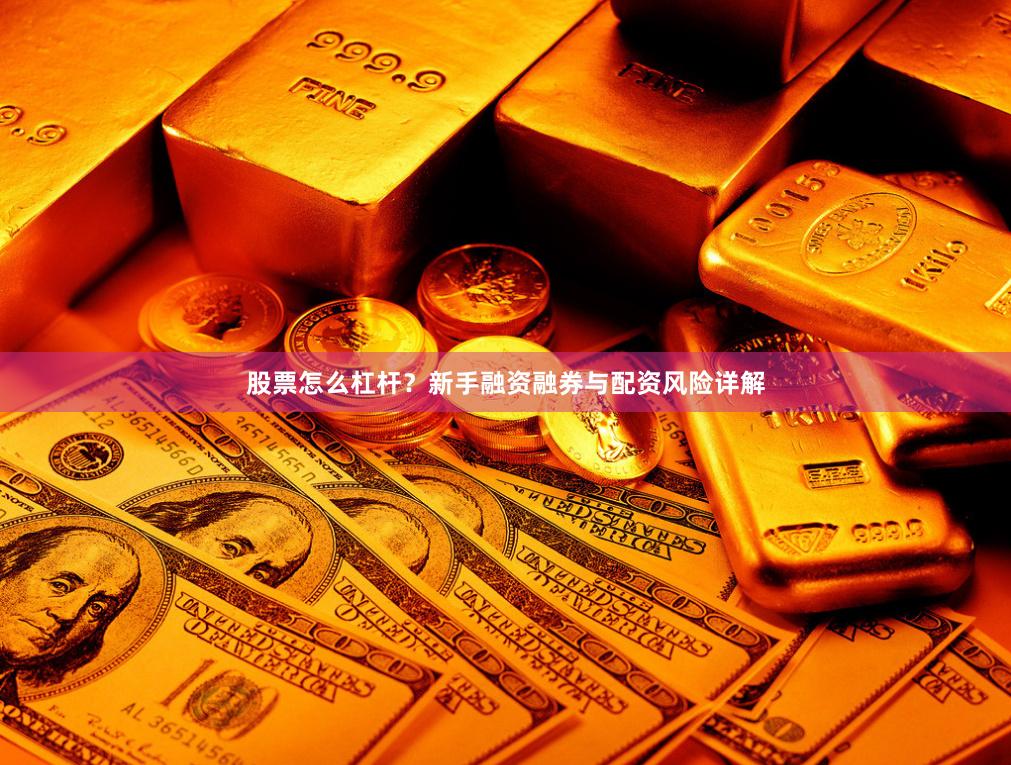 股票怎么杠杆？新手融资融券与配资风险详解
