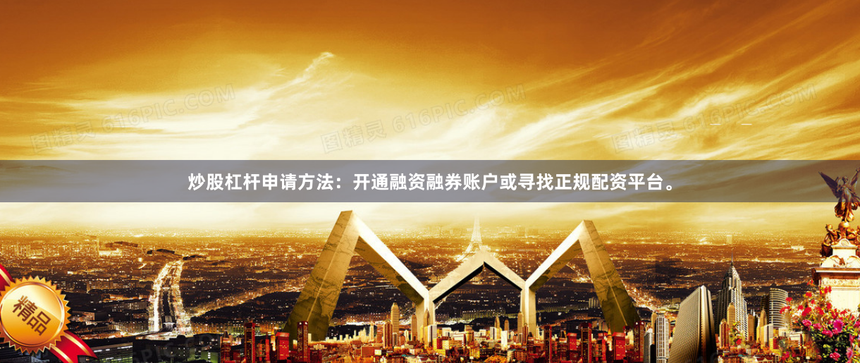 炒股杠杆申请方法：开通融资融券账户或寻找正规配资平台。