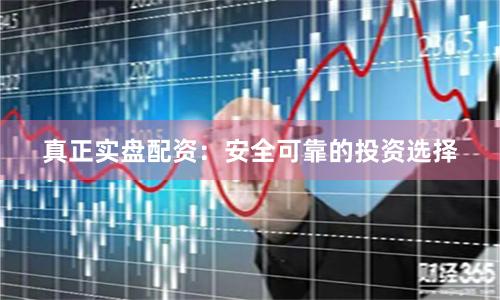 真正实盘配资：安全可靠的投资选择