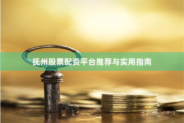 抚州股票配资平台推荐与实用指南