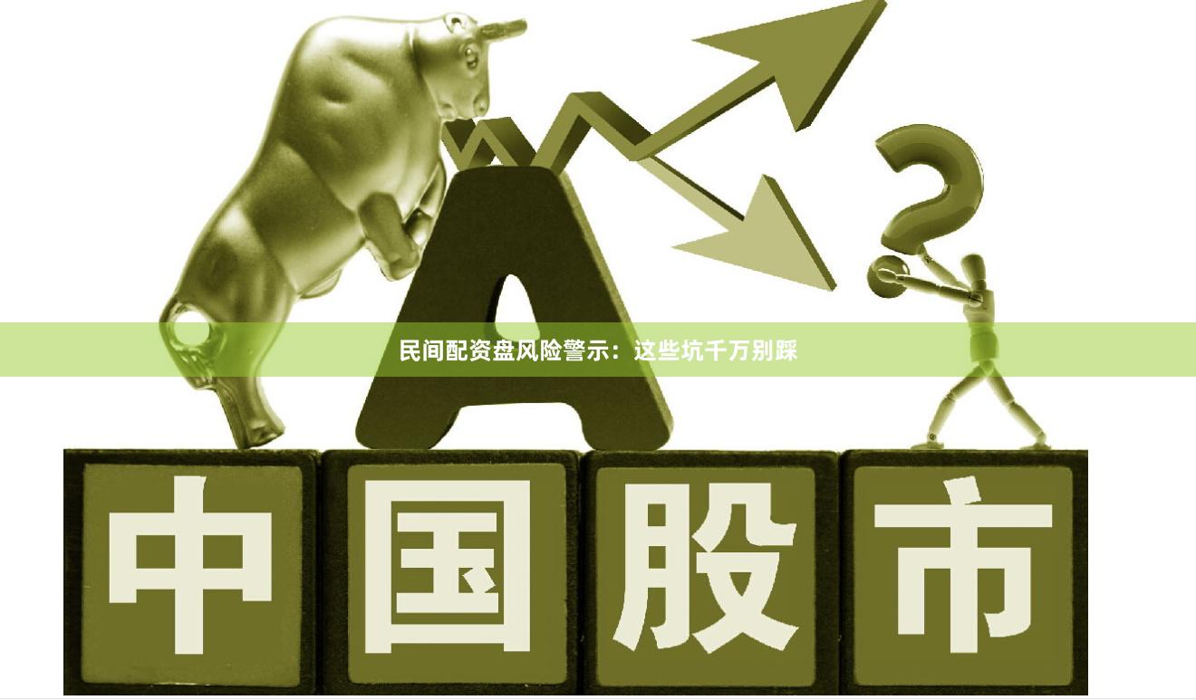 民间配资盘风险警示：这些坑千万别踩