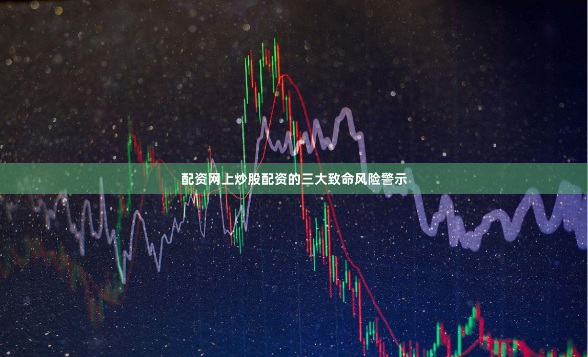 配资网上炒股配资的三大致命风险警示