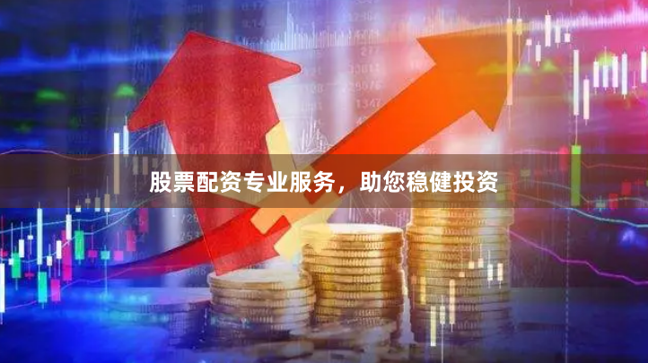 股票配资专业服务，助您稳健投资