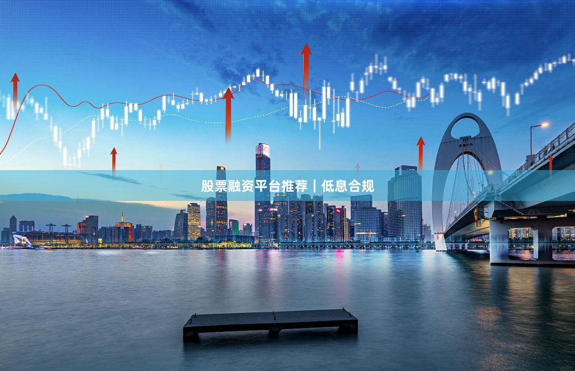 股票融资平台推荐｜低息合规